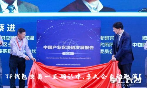 TP钱包交易一直确认中,多久会自动取消?