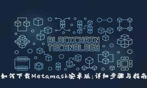 如何下载Metamask安卓版:详细步骤与指南