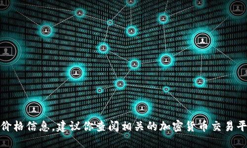 很抱歉，我无法提供实时的数字货币价格信息。建议你查阅相关的加密货币交易平台或财经网站以获取最新价格数据。