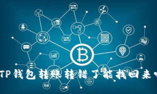 : TP钱包转账转错了能找回来吗?