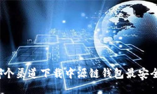 哪个渠道下载中源链钱包最安全?