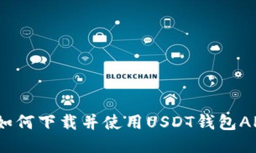 : 如何下载并使用USDT钱包APP?