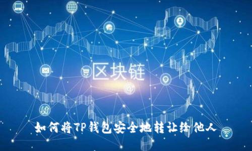 如何将TP钱包安全地转让给他人