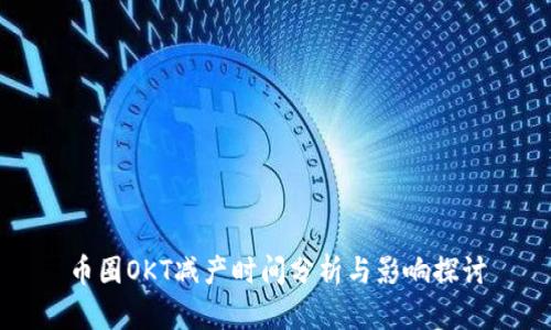 币圈OKT减产时间分析与影响探讨