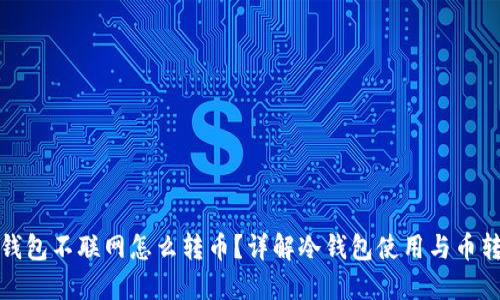 冷钱包不联网怎么转币?详解冷钱包使用与币转移
