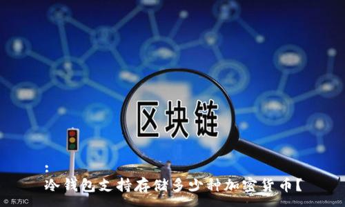 :
冷钱包支持存储多少种加密货币?