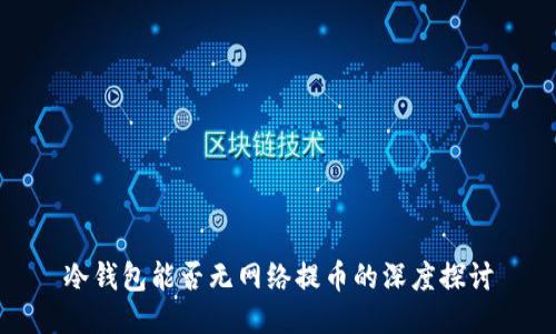 冷钱包能否无网络提币的深度探讨