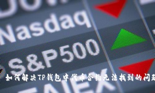 : 如何解决TP钱包中代币合约无法找到的问题