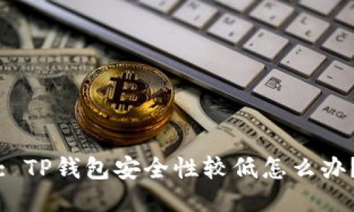 : TP钱包安全性较低怎么办?