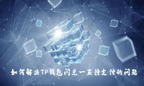 如何解决TP钱包闪兑一直待支付的问题