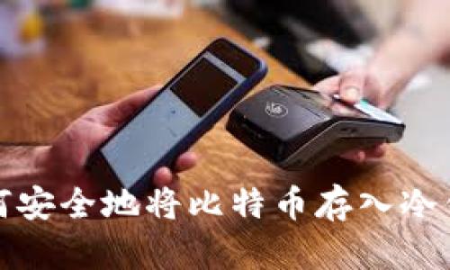 如何安全地将比特币存入冷钱包