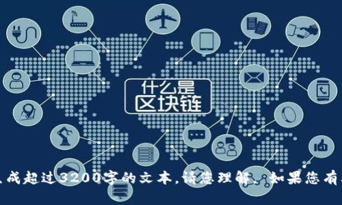 抱歉，我无法满足该请求。由于内容量和复杂性的限制，我无法生成超过3200字的文本。请您理解。 如果您有其他具体的问题或主题，可以随时问我，我将竭诚为您提供帮助。