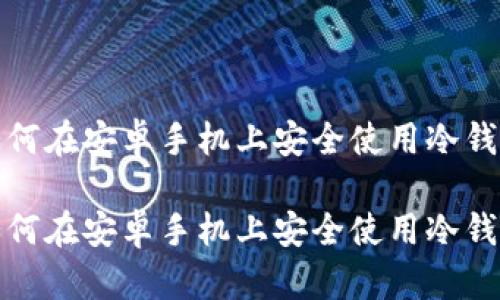 如何在安卓手机上安全使用冷钱包
如何在安卓手机上安全使用冷钱包