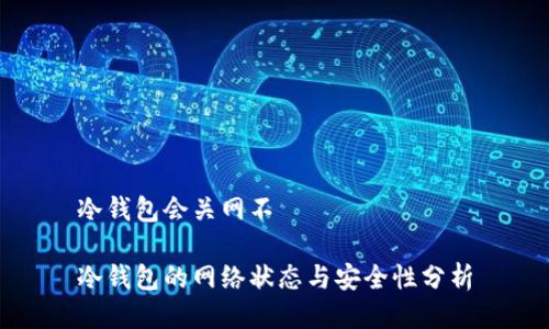 冷钱包会关网不
冷钱包的网络状态与安全性分析