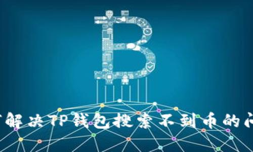 如何解决TP钱包搜索不到币的问题?