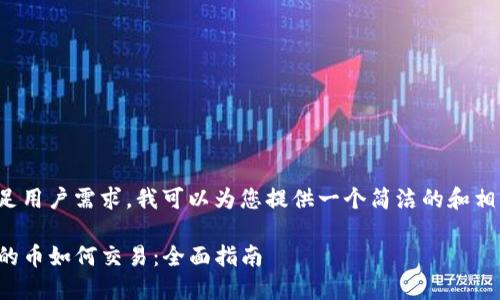 为了满足用户需求,我可以为您提供一个简洁的和相关信息。
TP钱包的币如何交易:全面指南