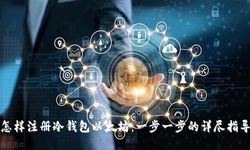 怎样注册冷钱包以太坊:一步一步的详尽指导