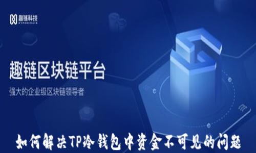 如何解决TP冷钱包中资金不可见的问题