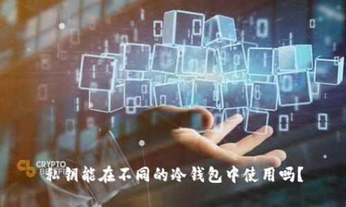 私钥能在不同的冷钱包中使用吗?
