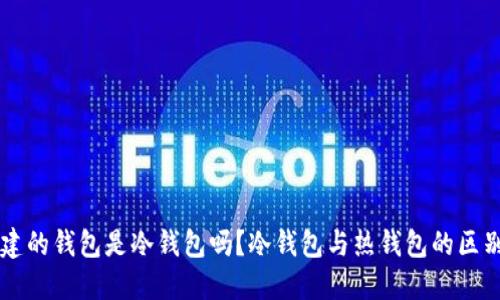 自己创建的钱包是冷钱包吗?冷钱包与热钱包的区别与选择