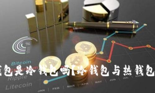 自己创建的钱包是冷钱包吗?冷钱包与热钱包的区别与选择