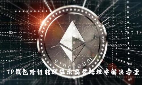 TP钱包跨链转账显示交易处理中解决方案