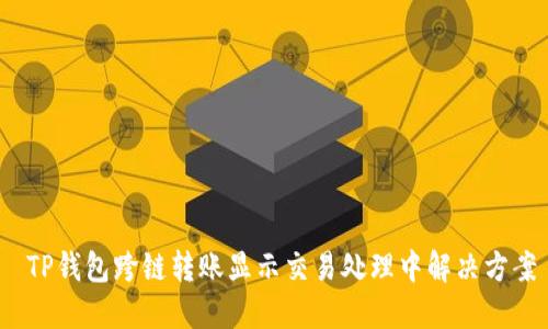 TP钱包跨链转账显示交易处理中解决方案