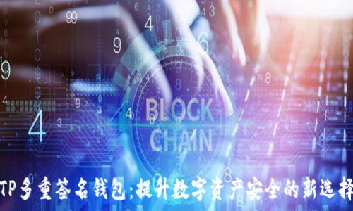 TP多重签名钱包:提升数字资产安全的新选择