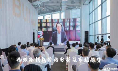 物理冷钱包价格分析及市场趋势