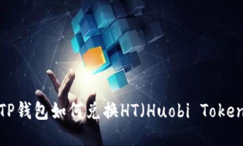 TP钱包如何兑换HT(Huobi Token)