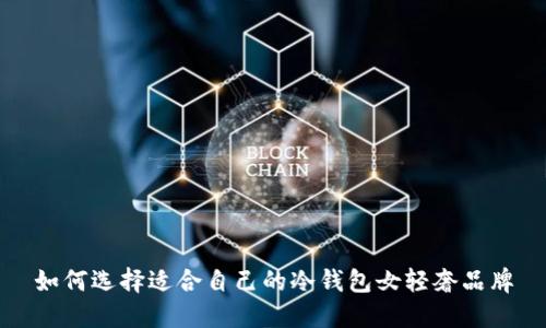 如何选择适合自己的冷钱包女轻奢品牌