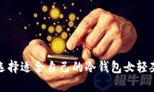 如何选择适合自己的冷钱包女轻奢品牌