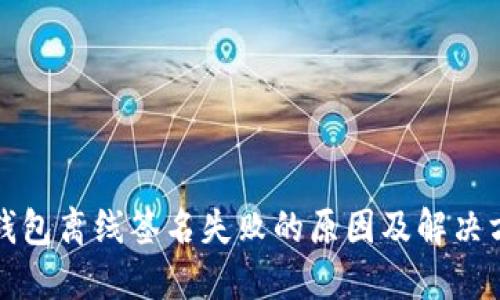 TP钱包离线签名失败的原因及解决方案