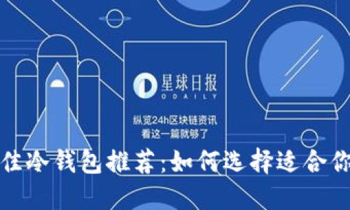 2023年最佳冷钱包推荐:如何选择适合你的冷钱包?