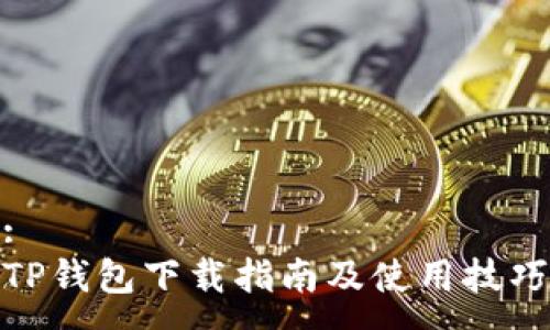 :
TP钱包下载指南及使用技巧