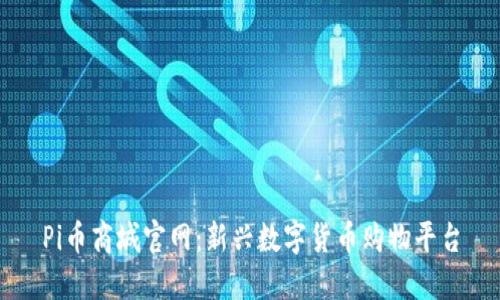 Pi币商城官网:新兴数字货币购物平台