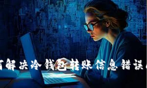 如何解决冷钱包转账信息错误问题
