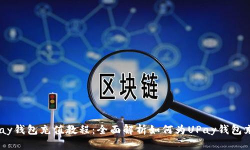 UPay钱包充值教程:全面解析如何为UPay钱包充钱