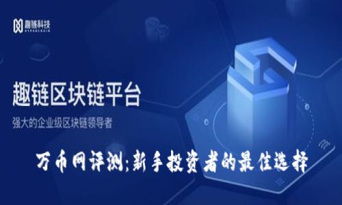 万币网评测:新手投资者的最佳选择
