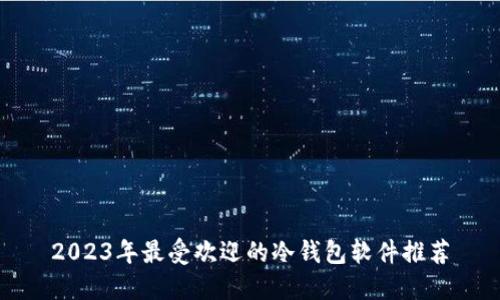 2023年最受欢迎的冷钱包软件推荐