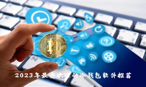 2023年最受欢迎的冷钱包软件推荐