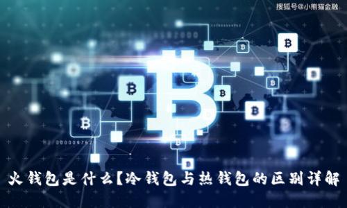 火钱包是什么?冷钱包与热钱包的区别详解