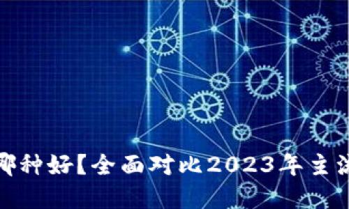 数字钱包哪种好?全面对比2023年主流数字钱包