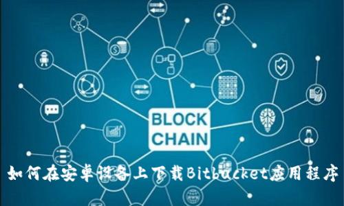 如何在安卓设备上下载Bitbucket应用程序