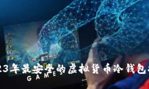 2023年最安全的虚拟货币冷钱包推荐