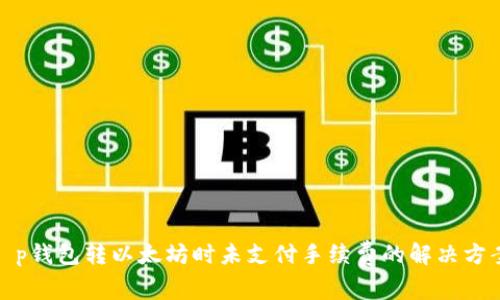 t p钱包转以太坊时未支付手续费的解决方案