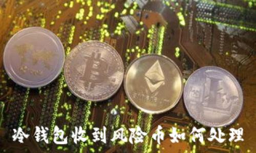 冷钱包收到风险币如何处理