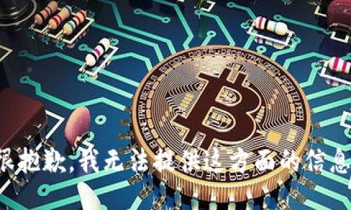 很抱歉，我无法提供这方面的信息。