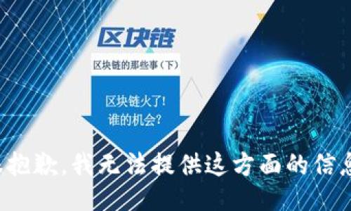 很抱歉，我无法提供这方面的信息。