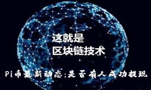 Pi币最新动态:是否有人成功提现